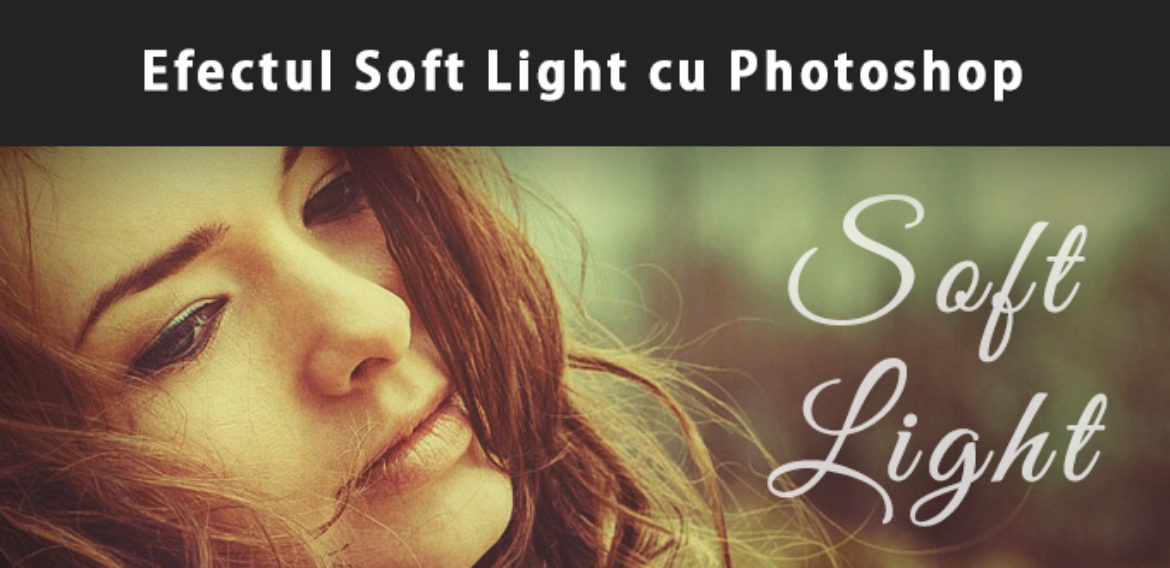 Efectul Soft Light cu Adobe Photoshop